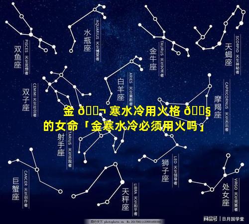 金 🐬 寒水冷用火格 🐧 的女命「金寒水冷必须用火吗」